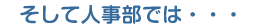 そして人事部では…