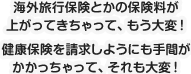 海外旅行保険とかの保険料が上がってきちゃって、もう大変！　健康保険を請求しようにも手間がかかっちゃって、それも大変！