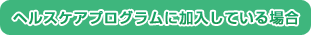 ヘルスケアプログラムに加入している場合