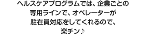 ヘルスケアプログラムでは、企業ごとの専用ラインで、オペレーターが駐在員対応をしてくれるので、楽チン♪